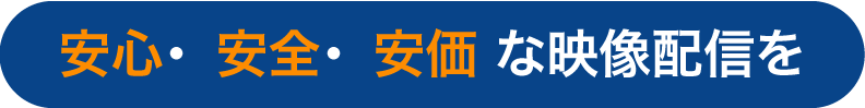 安心・安全・安価 な映像配信を